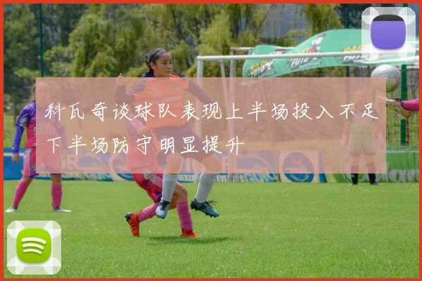 科瓦奇谈球队表现上半场投入不足下半场防守明显提升