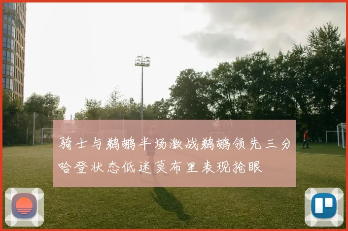 骑士与鹈鹕半场激战鹈鹕领先三分哈登状态低迷莫布里表现抢眼