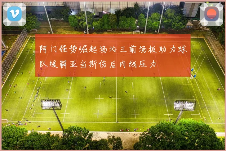 阿门强势崛起场均三前场板助力球队缓解亚当斯伤后内线压力