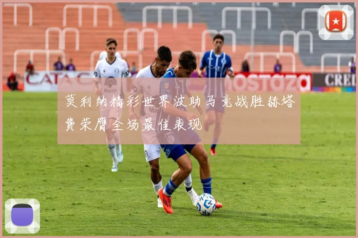 莫利纳精彩世界波助马竞战胜赫塔费荣膺全场最佳表现
